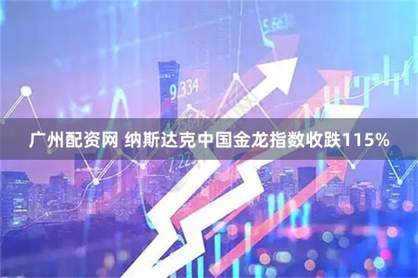 广州配资网 纳斯达克中国金龙指数收跌115%