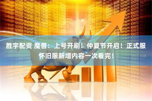 胜宇配资 魔兽：上号开刷！仲夏节开启！正式服怀旧服新增内容一次看完！